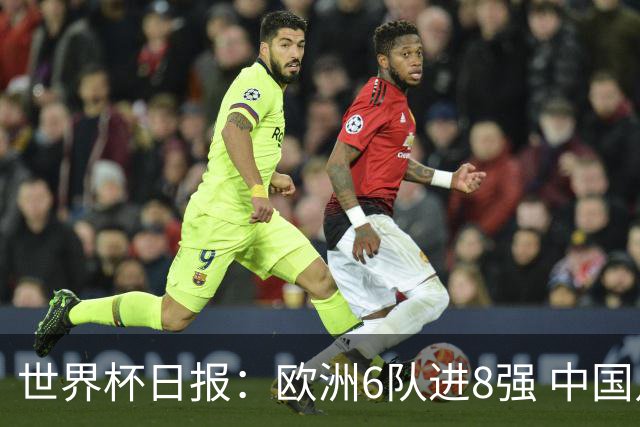世界杯日报：欧洲6队进8强 中国足协辟谣“拒佛得角友谊赛邀请”