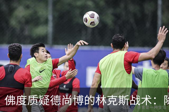 佛度质疑德尚博的林克斯战术：除了蛮力什么都没有