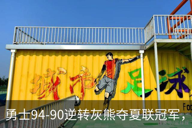 勇士94-90逆转灰熊夺夏联冠军，伦德博格21+10荣膺冠军赛MVP