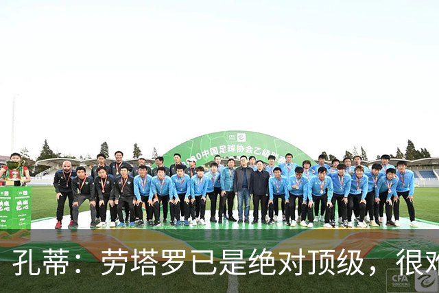 孔蒂：劳塔罗已是绝对顶级，很难用金钱来衡量他的价值