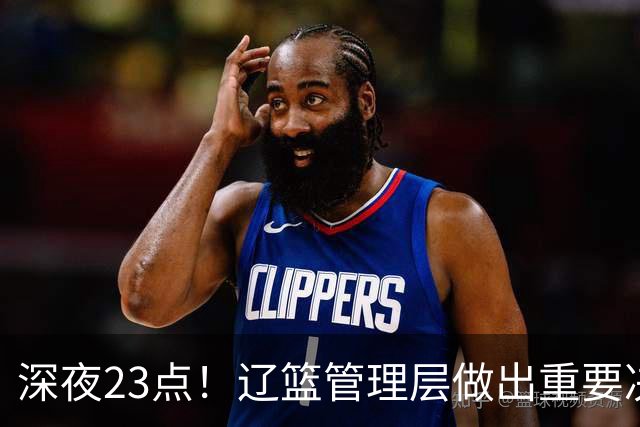 深夜23点！辽篮管理层做出重要决定，外援大调整，新赛季值得期待