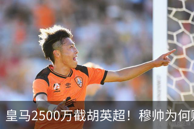 皇马2500万截胡英超！穆帅为何赌上未来押注这个“愣头青”？