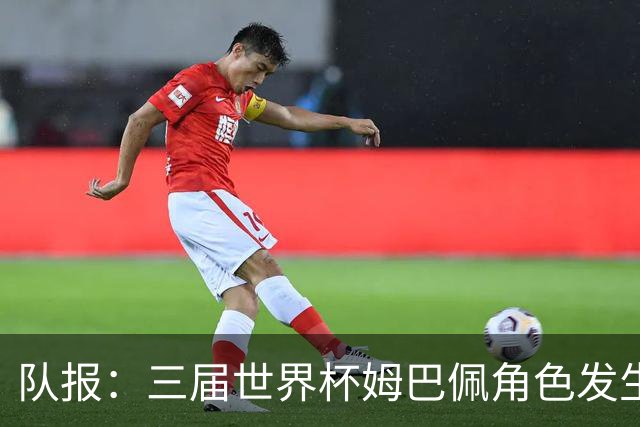 队报：三届世界杯姆巴佩角色发生变化，位置从边路移至中路