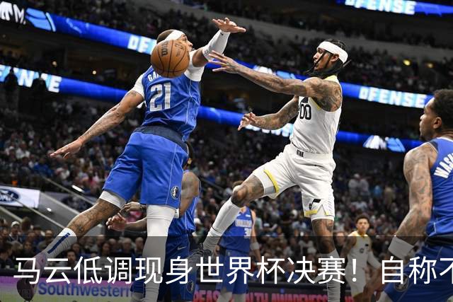 马云低调现身世界杯决赛！自称不懂足球：被许家印坑12亿 2字回应
