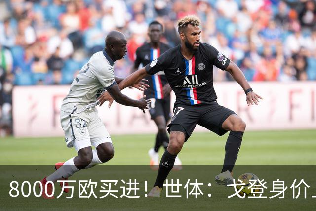 8000万欧买进！世体：戈登身价上涨，有可能成为下一位亿元先生